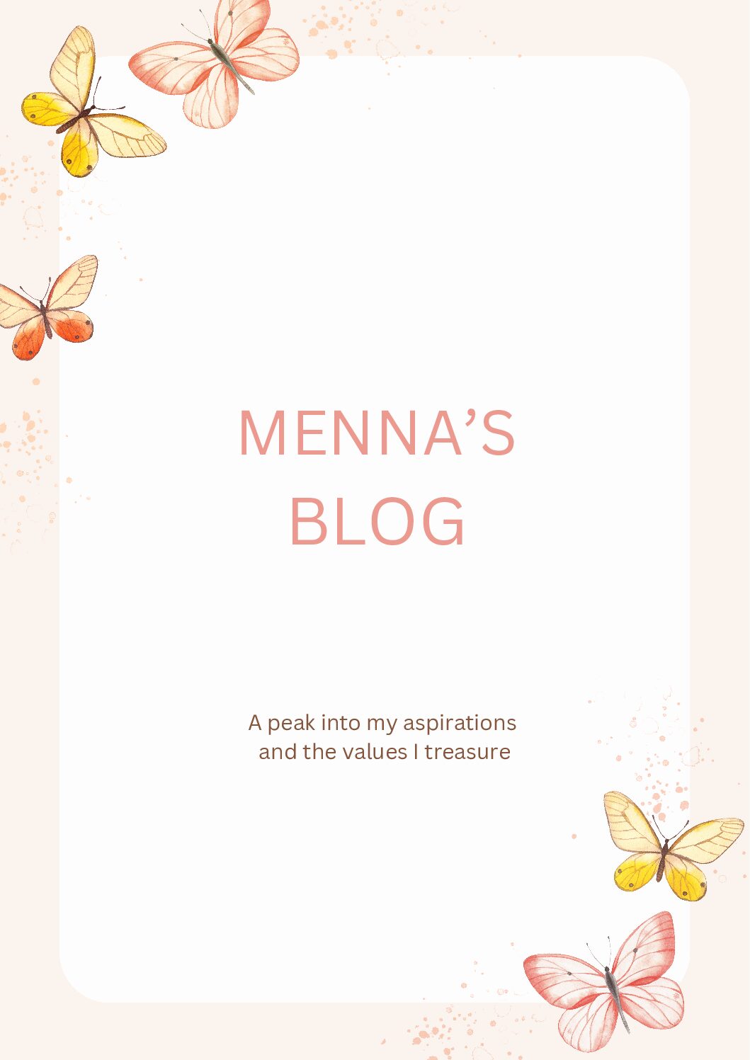 A picture with my name in the title : Menna's Blog. And the sentence: a peak in to my aspirations and the values I treasure. The borders have pink, orange, and yellow butterflies and the whole canvas is cream colored.